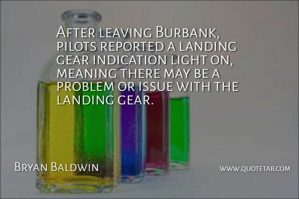 Bryan Baldwin Quote About Gear, Indication, Issue, Landing, Leaving: After Leaving Burbank Pilots Reported...