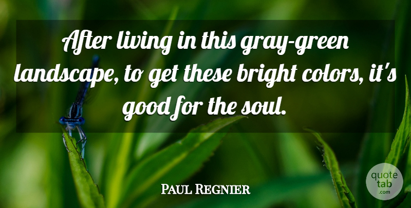 Paul Regnier Quote About Bright, Good, Living: After Living In This Gray...