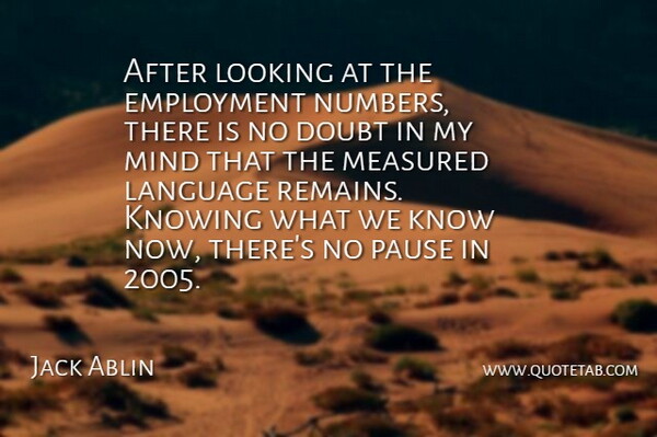Jack Ablin Quote About Doubt, Employment, Knowing, Language, Looking: After Looking At The Employment...
