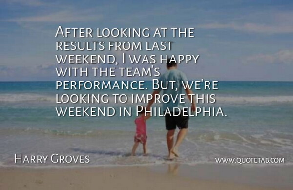 Harry Groves Quote About Happy, Improve, Last, Looking, Performance: After Looking At The Results...