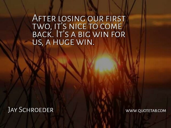 Jay Schroeder Quote About Huge, Losing, Nice, Win: After Losing Our First Two...