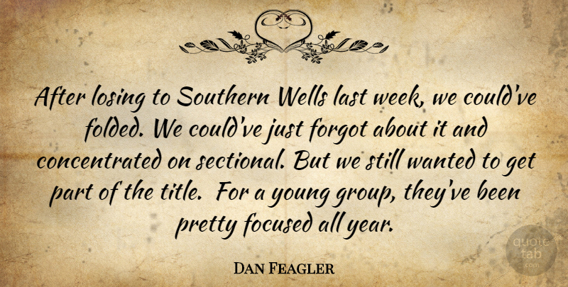 Dan Feagler Quote About Focused, Forgot, Last, Losing, Southern: After Losing To Southern Wells...