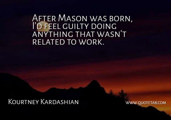 Kourtney Kardashian Quote About Guilty, Mason, Related, Work: After Mason Was Born Id...
