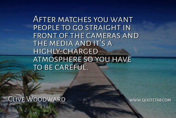 Clive Woodward Quote About Atmosphere, Cameras, Front, Matches, Media: After Matches You Want People...