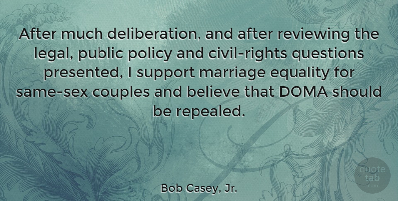 Bob Casey, Jr. Quote About Believe, Couples, Equality, Legal, Marriage: After Much Deliberation And After...