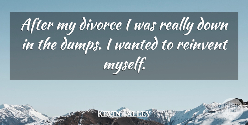 Kevin Talley Quote About Divorce, Reinvent: After My Divorce I Was...