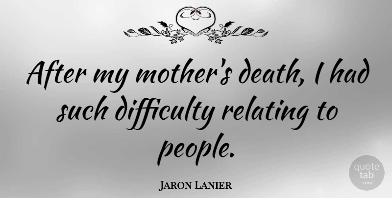 Jaron Lanier Quote About Mother, People, Difficulty: After My Mothers Death I...