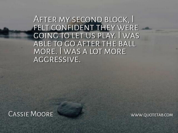 Cassie Moore Quote About Ball, Confident, Felt, Second: After My Second Block I...