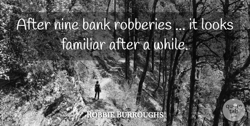 Robbie Burroughs Quote About Bank, Familiar, Looks, Nine: After Nine Bank Robberies It...