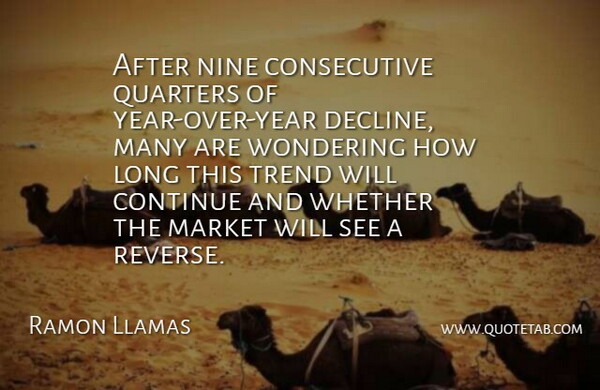 Ramon Llamas Quote About Continue, Market, Nine, Quarters, Trend: After Nine Consecutive Quarters Of...