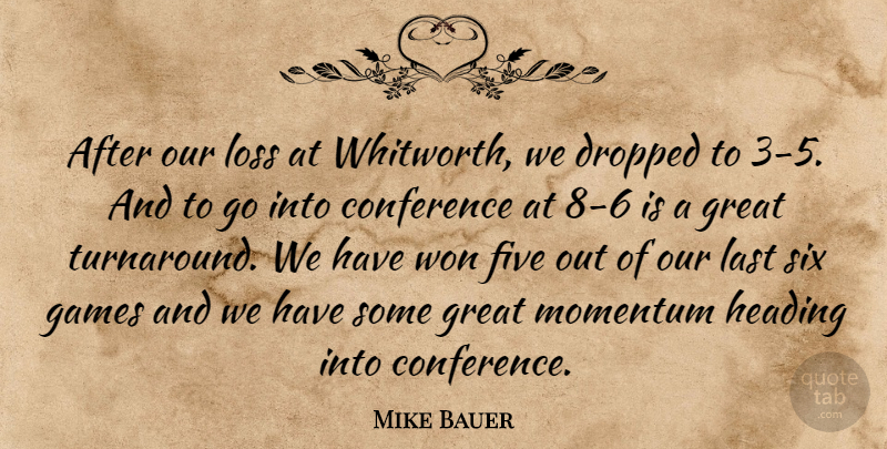 Mike Bauer Quote About Conference, Dropped, Five, Games, Great: After Our Loss At Whitworth...