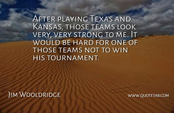 Jim Wooldridge Quote About Hard, Playing, Strong, Teams, Texas: After Playing Texas And Kansas...