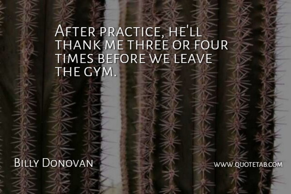 Billy Donovan Quote About Four, Leave, Practice, Thank, Three: After Practice Hell Thank Me...