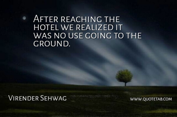 Virender Sehwag Quote About Hotel, Reaching, Realized: After Reaching The Hotel We...