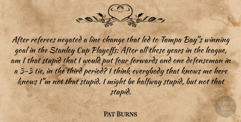 Pat Burns Quote About Stupid, Hockey, Winning: After Referees Negated A Line...
