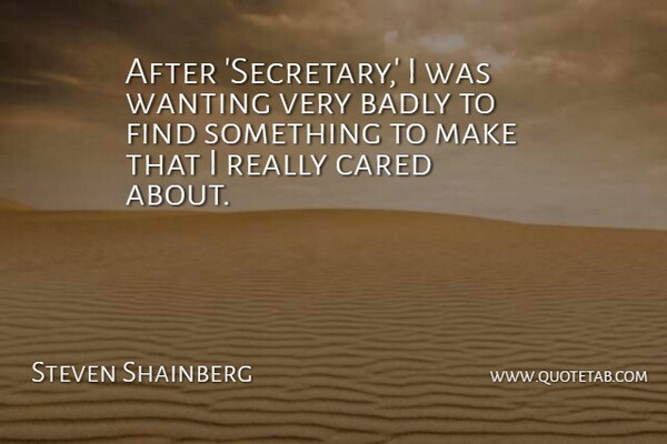 Steven Shainberg Quote About Cared: After Secretary I Was Wanting...