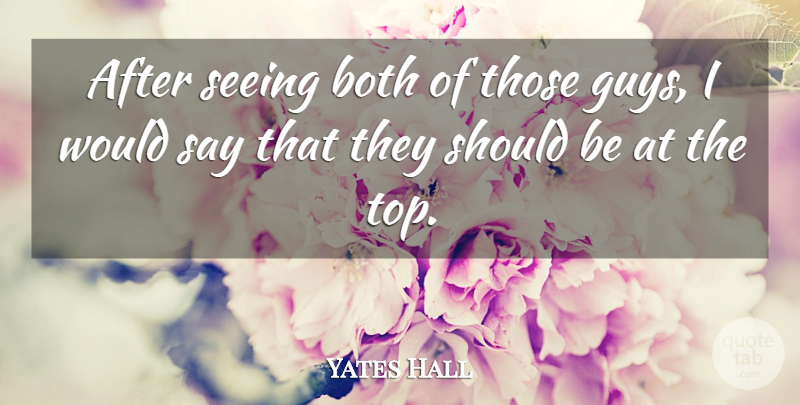 Yates Hall Quote About Both, Seeing: After Seeing Both Of Those...