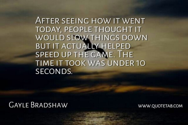 Gayle Bradshaw Quote About Helped, People, Seeing, Slow, Speed: After Seeing How It Went...