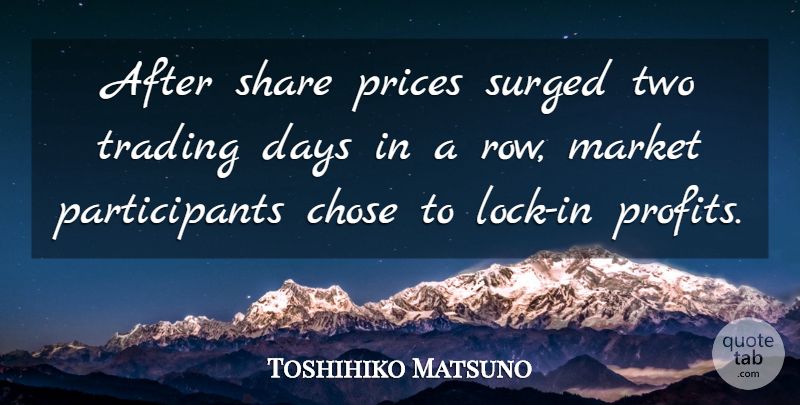 Toshihiko Matsuno Quote About Chose, Days, Market, Prices, Share: After Share Prices Surged Two...