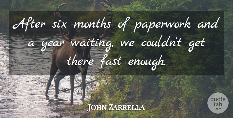 John Zarrella Quote About Fast, Months, Paperwork, Six, Year: After Six Months Of Paperwork...