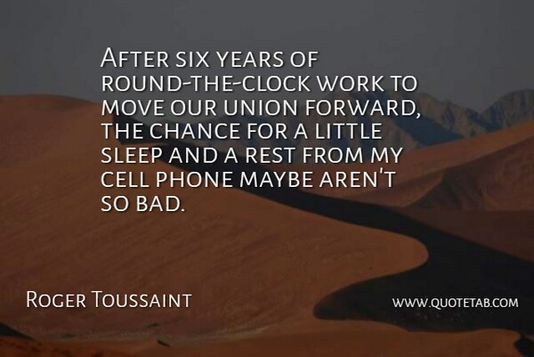 Roger Toussaint Quote About Cell, Chance, Maybe, Move, Phone: After Six Years Of Round...