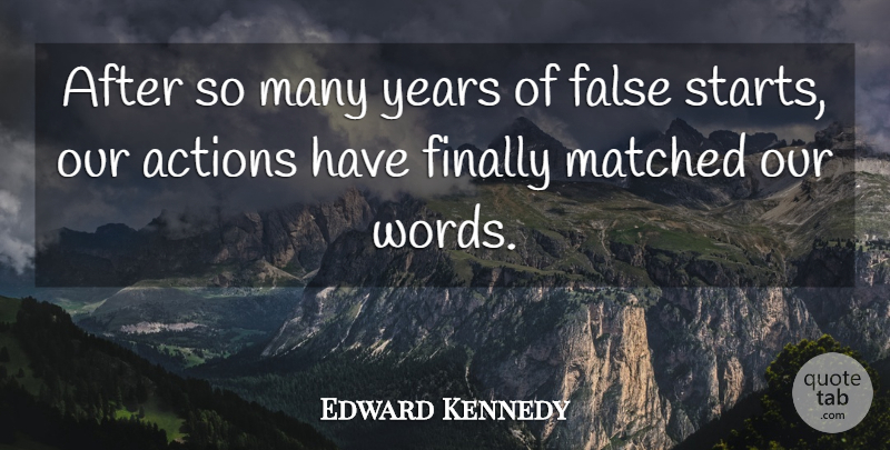 Edward Kennedy Quote About Actions, False, Finally, Matched: After So Many Years Of...