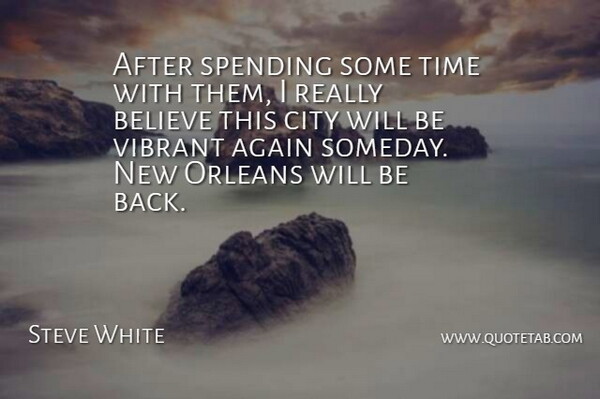 Steve White Quote About Again, Believe, City, Orleans, Spending: After Spending Some Time With...