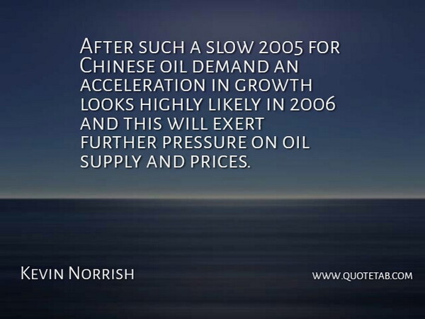 Kevin Norrish Quote About Chinese, Demand, Exert, Further, Growth: After Such A Slow 2005...