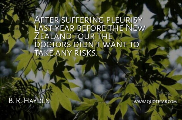 B. R. Hayden Quote About Doctors, Last, Suffering, Tour, Year: After Suffering Pleurisy Last Year...