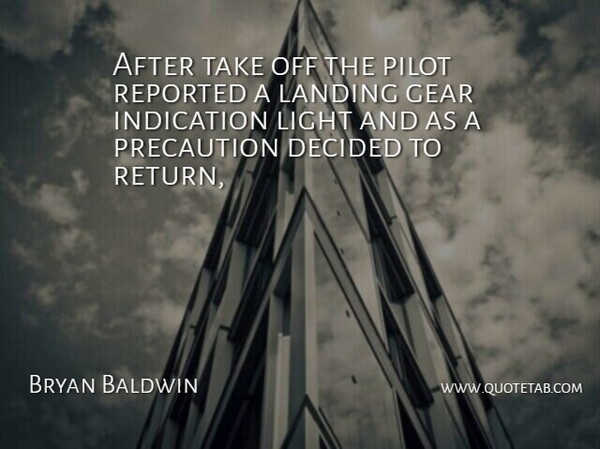 Bryan Baldwin Quote About Decided, Gear, Indication, Landing, Light: After Take Off The Pilot...