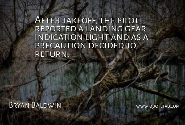 Bryan Baldwin Quote About Decided, Gear, Indication, Landing, Light: After Takeoff The Pilot Reported...