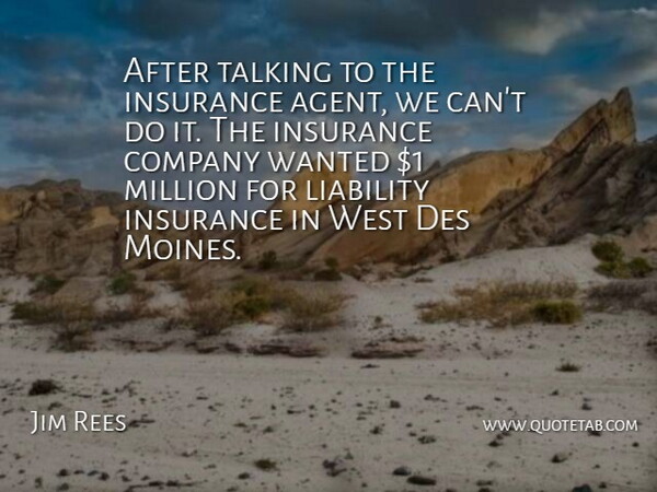 Jim Rees Quote About Company, Insurance, Liability, Million, Talking: After Talking To The Insurance...