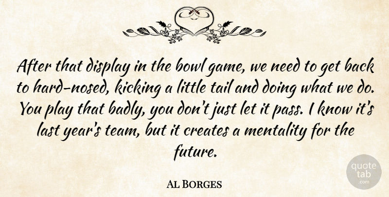 Al Borges Quote About Bowl, Creates, Display, Kicking, Last: After That Display In The...