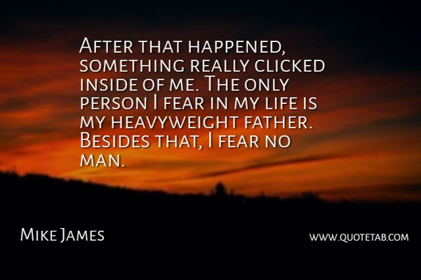 Mike James Quote About Besides, Clicked, Fear, Inside, Life: After That Happened Something Really...
