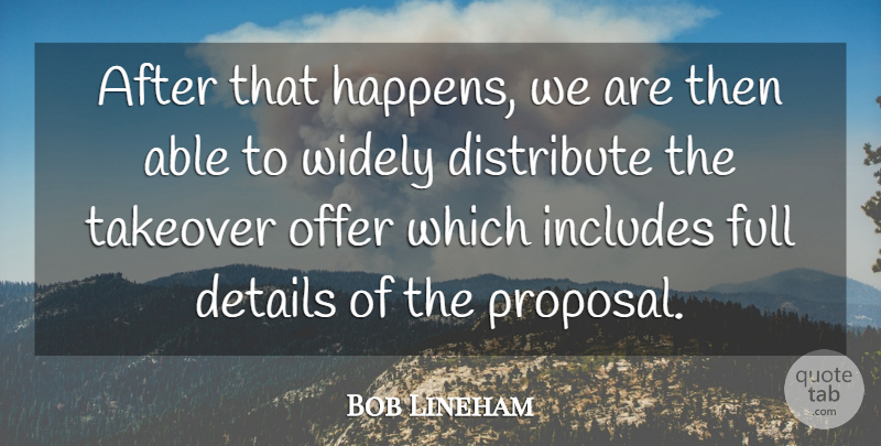 Bob Lineham Quote About Details, Distribute, Full, Includes, Offer: After That Happens We Are...