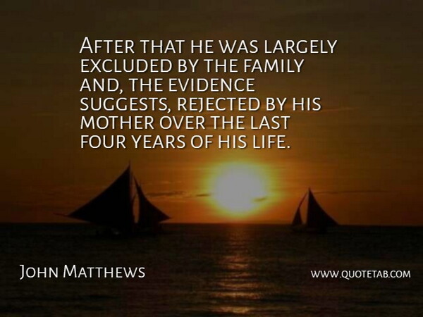 John Matthews Quote About Evidence, Excluded, Family, Four, Largely: After That He Was Largely...