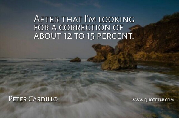 Peter Cardillo Quote About Correction, Looking: After That Im Looking For...