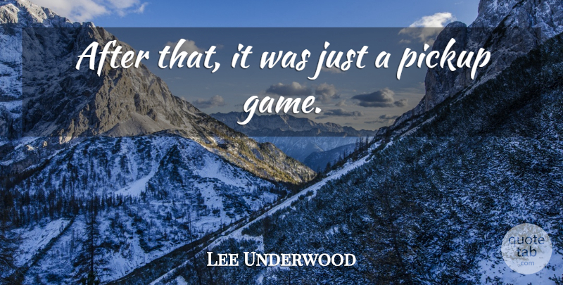 Lee Underwood Quote About Game, Pickup: After That It Was Just...