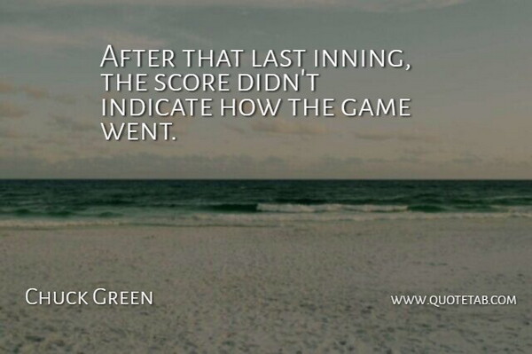 Chuck Green Quote About Game, Indicate, Last, Score: After That Last Inning The...
