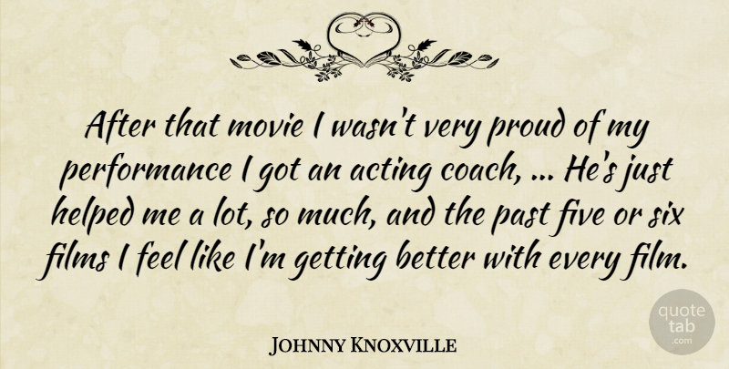 Johnny Knoxville Quote About Acting, Films, Five, Helped, Past: After That Movie I Wasnt...