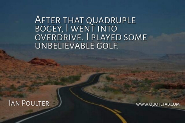 Ian Poulter Quote About Golf, Played: After That Quadruple Bogey I...