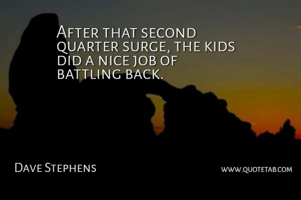 Dave Stephens Quote About Battling, Job, Kids, Nice, Quarter: After That Second Quarter Surge...