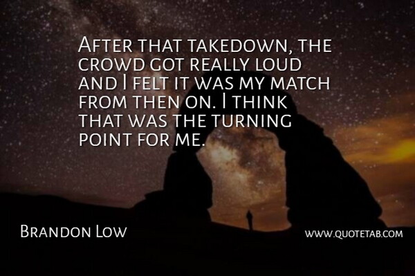 Brandon Low Quote About Crowd, Felt, Loud, Match, Point: After That Takedown The Crowd...