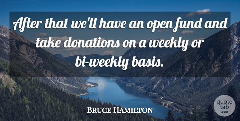 Bruce Hamilton Quote About Donations, Fund, Open, Weekly: After That Well Have An...