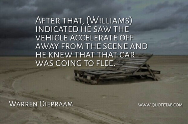 Warren Diepraam Quote About Accelerate, Car, Knew, Saw, Scene: After That Williams Indicated He...