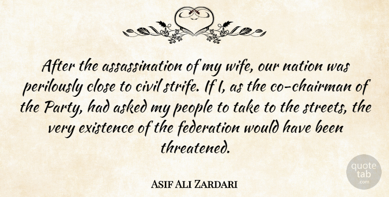 Asif Ali Zardari Quote About Asked, Civil, Close, Existence, Federation: After The Assassination Of My...