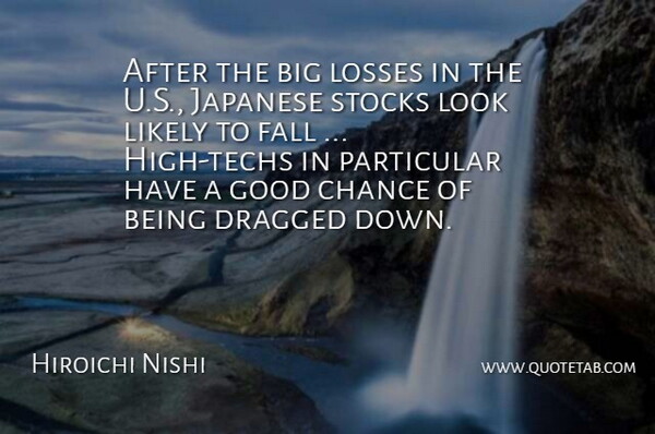 Hiroichi Nishi Quote About Chance, Dragged, Fall, Good, Japanese: After The Big Losses In...