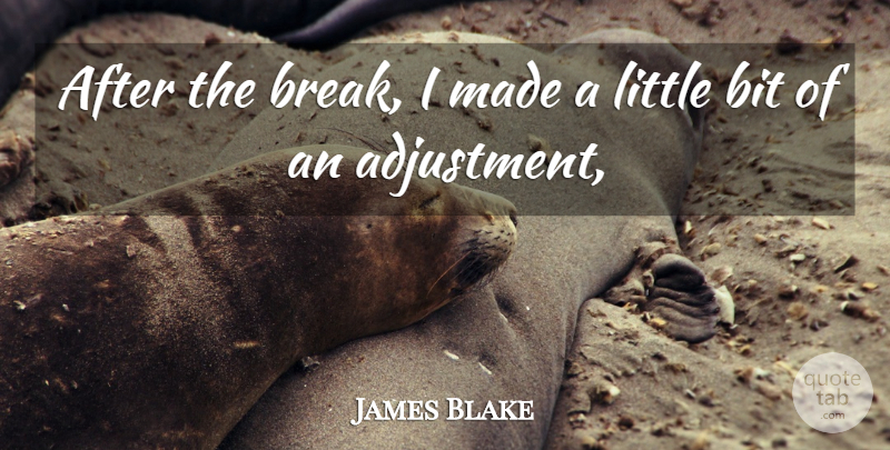 James Blake Quote About Bit: After The Break I Made...