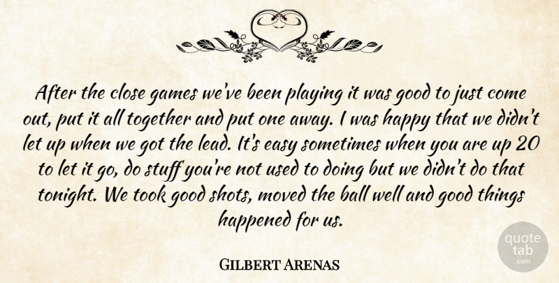 Gilbert Arenas Quote About Ball, Close, Easy, Games, Good: After The Close Games Weve...