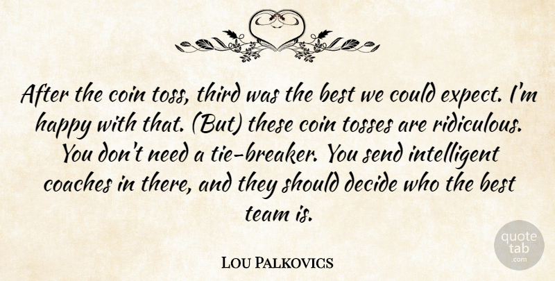 Lou Palkovics Quote About Best, Coaches, Coin, Decide, Happy: After The Coin Toss Third...
